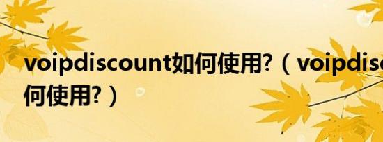 voipdiscount如何使用?（voipdiscount如何使用?）