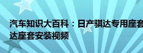 汽车知识大百科：日产骐达专用座套价格 骐达座套安装视频