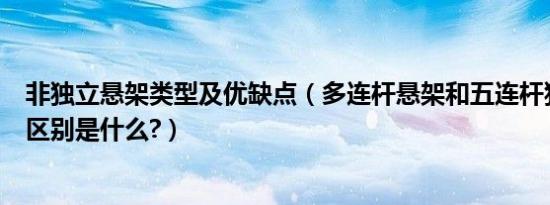 非独立悬架类型及优缺点（多连杆悬架和五连杆独立悬架的区别是什么?）