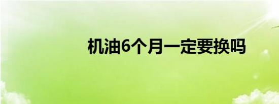 机油6个月一定要换吗