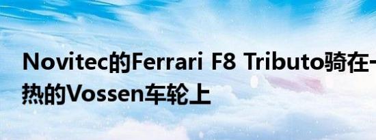 Novitec的Ferrari F8 Tributo骑在一些严重热的Vossen车轮上