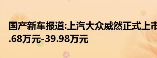 国产新车报道:上汽大众威然正式上市 售价28.68万元-39.98万元