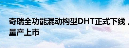 奇瑞全功能混动构型DHT正式下线，下半年量产上市