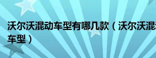 沃尔沃混动车型有哪几款（沃尔沃混动有哪些车型）