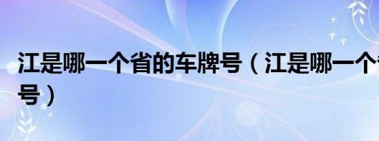 江是哪一个省的车牌号（江是哪一个省的车牌号）