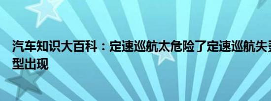 汽车知识大百科：定速巡航太危险了定速巡航失灵有哪些车型出现