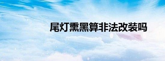 尾灯熏黑算非法改装吗