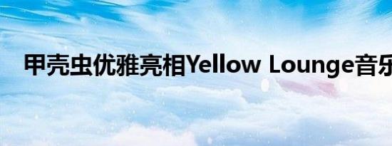 甲壳虫优雅亮相Yellow Lounge音乐现场