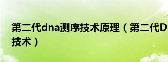 第二代dna测序技术原理（第二代DNA测序技术）