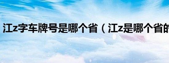 江z字车牌号是哪个省（江z是哪个省的车牌）