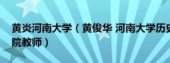 黄炎河南大学（黄俊华 河南大学历史文化学院教师）