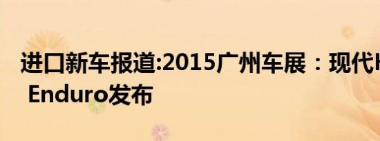 进口新车报道:2015广州车展：现代HND-12 Enduro发布