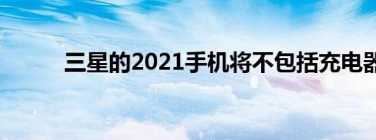 三星的2021手机将不包括充电器