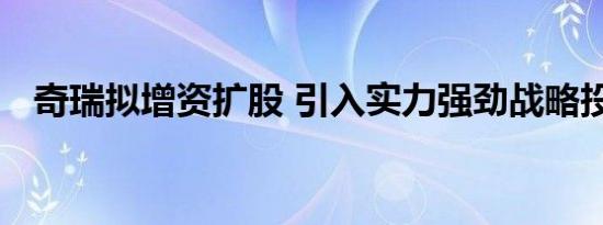 奇瑞拟增资扩股 引入实力强劲战略投资者