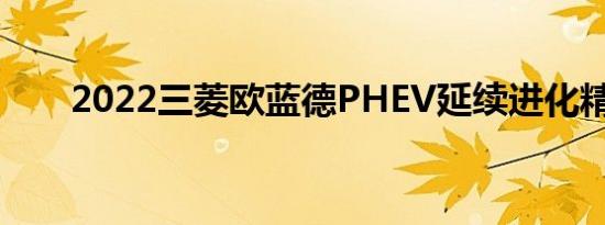 2022三菱欧蓝德PHEV延续进化精神