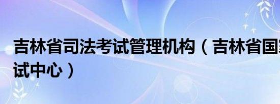 吉林省司法考试管理机构（吉林省国家司法考试中心）