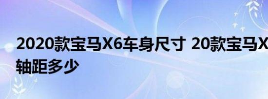 2020款宝马X6车身尺寸 20款宝马X6长宽高轴距多少 