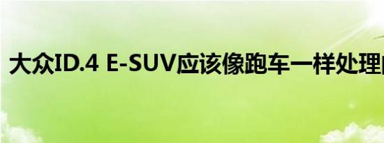 大众ID.4 E-SUV应该像跑车一样处理的创新