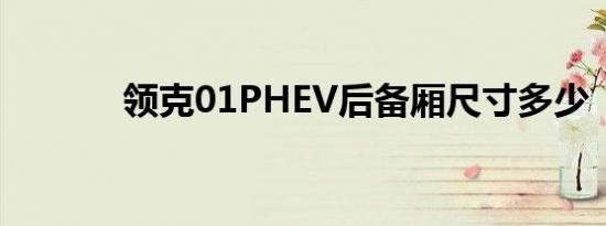 领克01PHEV后备厢尺寸多少 