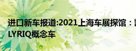 进口新车报道:2021上海车展探馆：凯迪拉克LYRIQ概念车