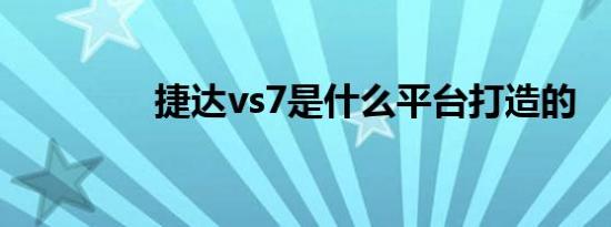 捷达vs7是什么平台打造的