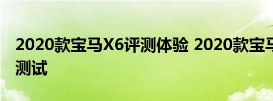 2020款宝马X6评测体验 2020款宝马X6空间测试