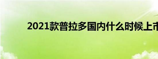 2021款普拉多国内什么时候上市