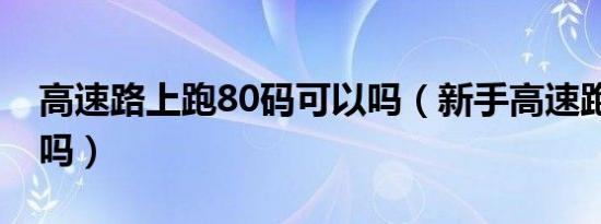 高速路上跑80码可以吗（新手高速跑80可以吗）