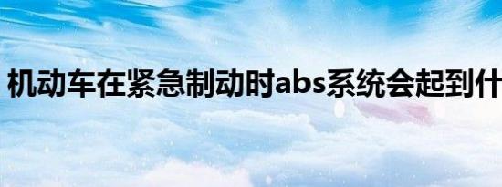 机动车在紧急制动时abs系统会起到什么作用