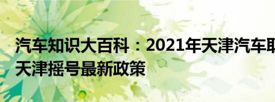 汽车知识大百科：2021年天津汽车取消摇号 天津摇号最新政策