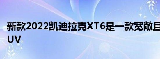 新款2022凯迪拉克XT6是一款宽敞且时尚的SUV