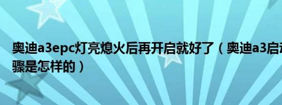 奥迪a3epc灯亮熄火后再开启就好了（奥迪a3启动和熄火步骤是怎样的）