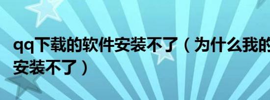 qq下载的软件安装不了（为什么我的QQ软件安装不了）