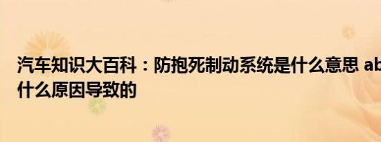 汽车知识大百科：防抱死制动系统是什么意思 abs灯亮了是什么原因导致的