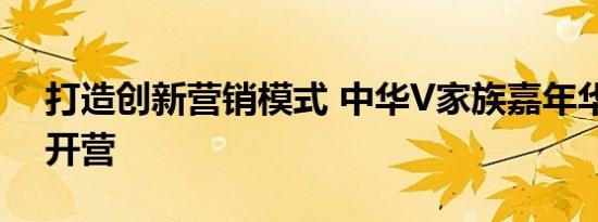 打造创新营销模式 中华V家族嘉年华体验营开营