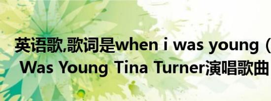 英语歌,歌词是when i was young（When I Was Young Tina Turner演唱歌曲）