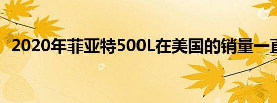 2020年菲亚特500L在美国的销量一直不佳