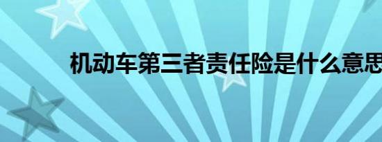 机动车第三者责任险是什么意思