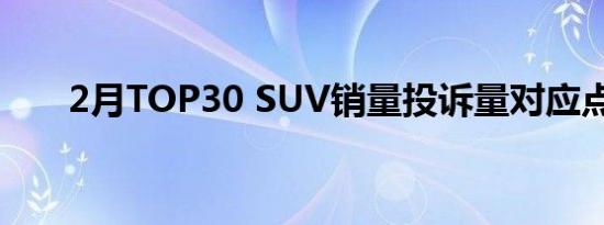 2月TOP30 SUV销量投诉量对应点评