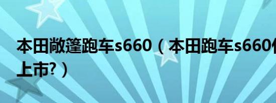 本田敞篷跑车s660（本田跑车s660什么时候上市?）