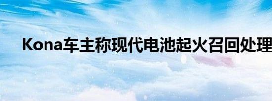 Kona车主称现代电池起火召回处理不当