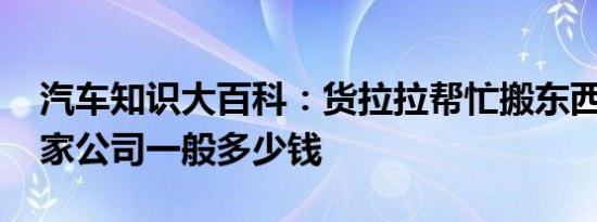 汽车知识大百科：货拉拉帮忙搬东西吗 叫搬家公司一般多少钱