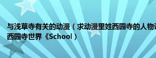 与浅草寺有关的动漫（求动漫里姓西园寺的人物说明出处如西园寺世界《School）