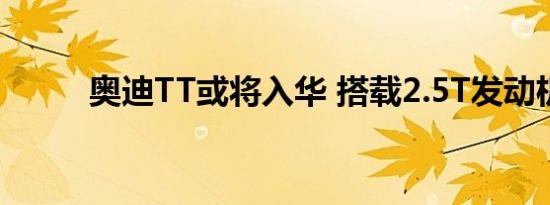 奥迪TT或将入华 搭载2.5T发动机