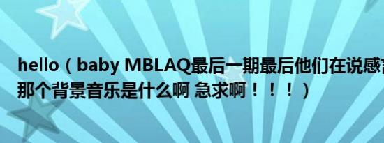 hello（baby MBLAQ最后一期最后他们在说感言的时候的那个背景音乐是什么啊 急求啊！！！）