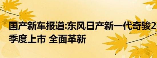 国产新车报道:东风日产新一代奇骏2021年三季度上市 全面革新