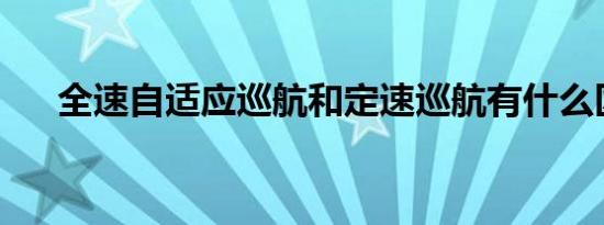 全速自适应巡航和定速巡航有什么区别