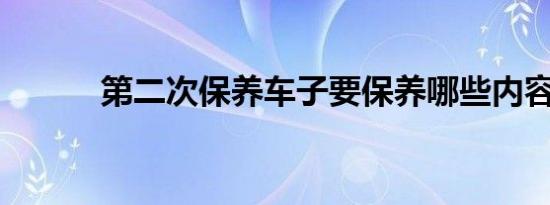 第二次保养车子要保养哪些内容