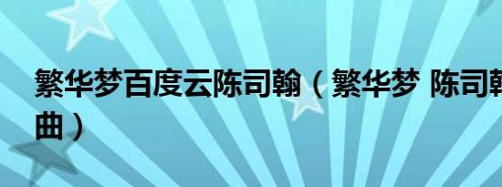 繁华梦百度云陈司翰（繁华梦 陈司翰演唱歌曲）