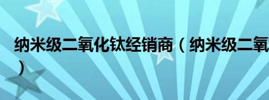 纳米级二氧化钛经销商（纳米级二氧化钛P25）